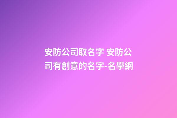 安防公司取名字 安防公司有創意的名字-名學網-第1張-公司起名-玄機派